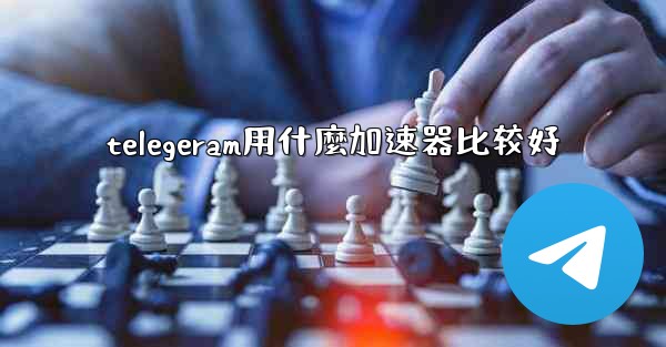 <b>telegeram用什麼加速器比较好</b>