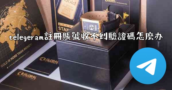 <b>telegeram註冊賬號收不到驗證碼怎麼办</b>