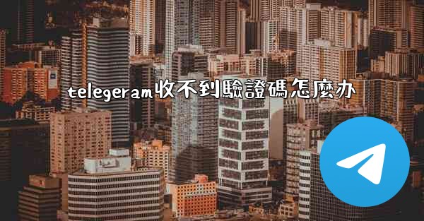 telegeram收不到驗證碼怎麼办