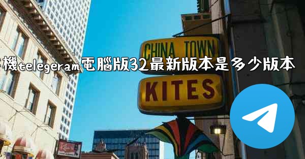 纸飞機telegeram電腦版32最新版本是多少版本