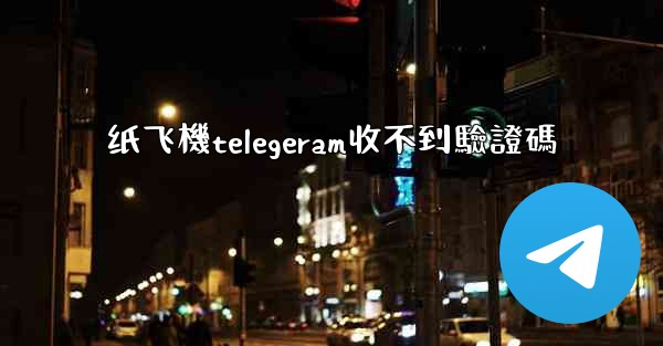 纸飞機telegeram收不到驗證碼