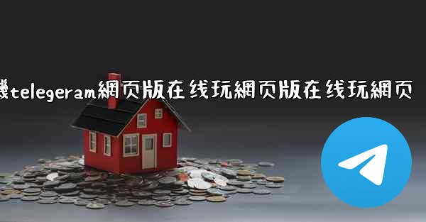 纸飞機telegeram網页版在线玩網页版在线玩網页