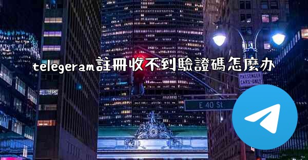 telegeram註冊收不到驗證碼怎麼办