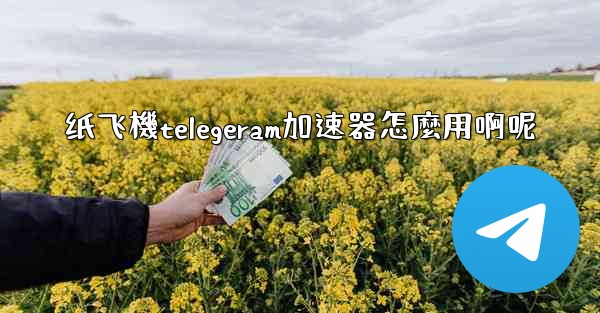 纸飞機telegeram加速器怎麼用啊呢