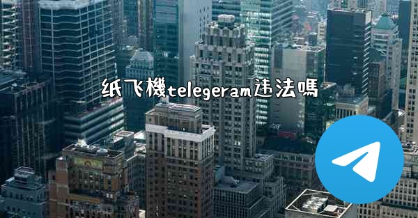 纸飞機telegeram违法嗎