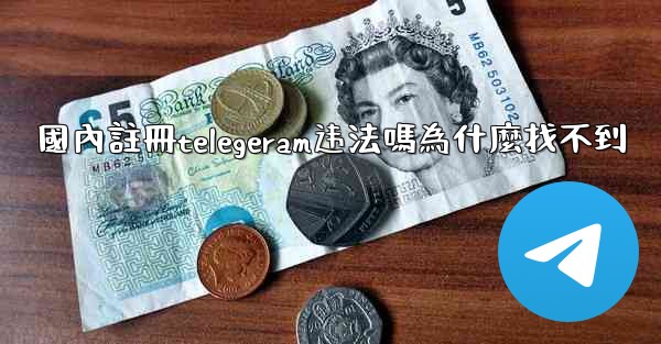 國內註冊telegeram违法嗎為什麼找不到