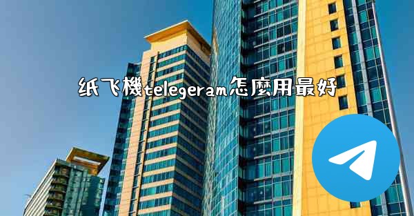 <b>纸飞機telegeram怎麼用最好</b>