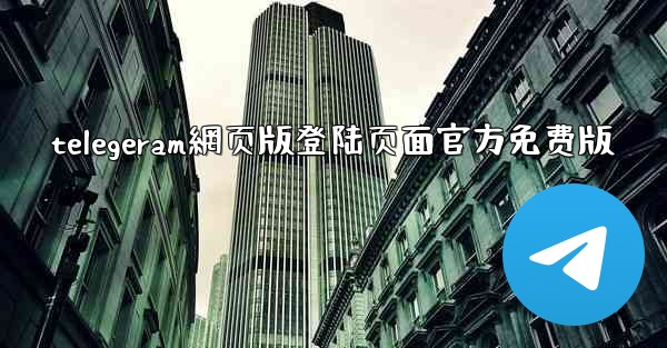 telegeram網页版登陆页面官方免费版