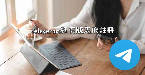 telegeram網页版怎麼註冊
