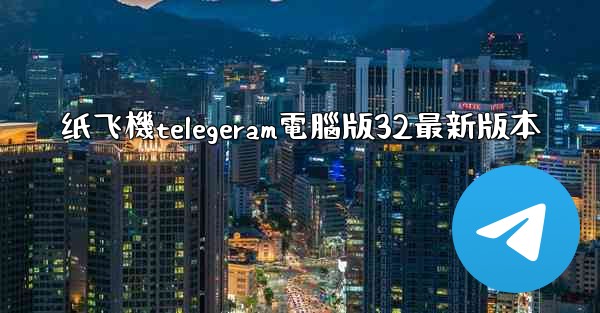 纸飞機telegeram電腦版32最新版本