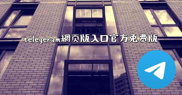 telegeram網页版入口官方免费版