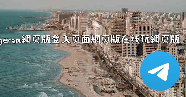 纸飞機telegeram網页版登入页面網页版在线玩網页版