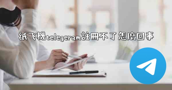 <b>纸飞機telegeram註冊不了怎麼回事</b>
