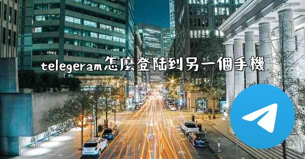 telegeram怎麼登陆到另一個手機