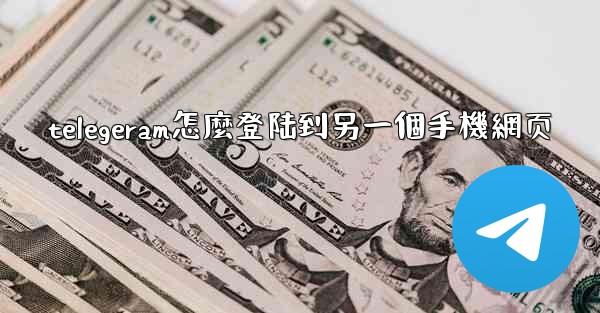 telegeram怎麼登陆到另一個手機網页