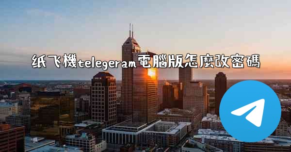 <b>纸飞機telegeram電腦版怎麼改密碼</b>