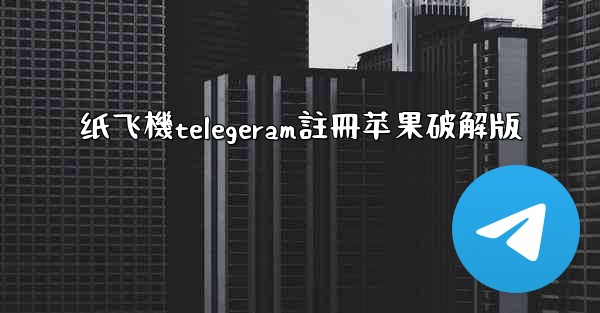纸飞機telegeram註冊苹果破解版